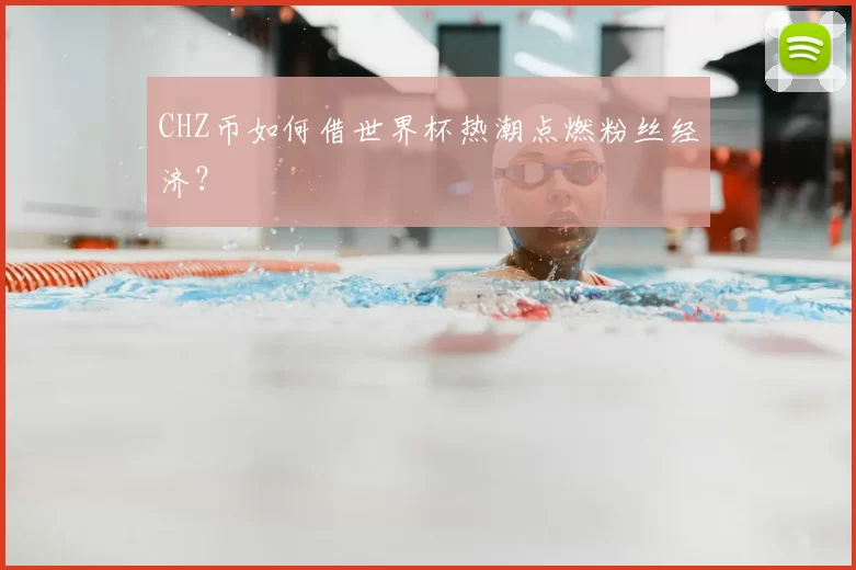 CHZ币如何借世界杯热潮点燃粉丝经济？