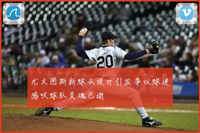尤文图斯新球衣设计引发争议球迷感叹球队灵魂已逝