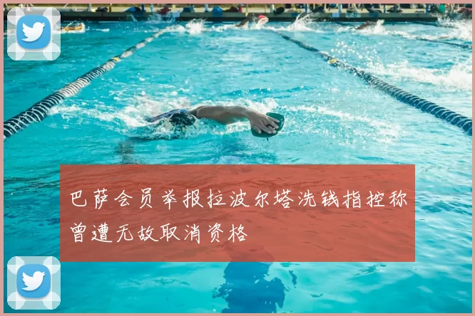 巴萨会员举报拉波尔塔洗钱指控称曾遭无故取消资格