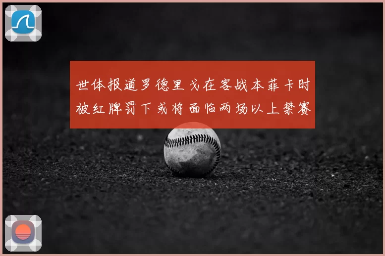 世体报道罗德里戈在客战本菲卡时被红牌罚下或将面临两场以上禁赛处罚