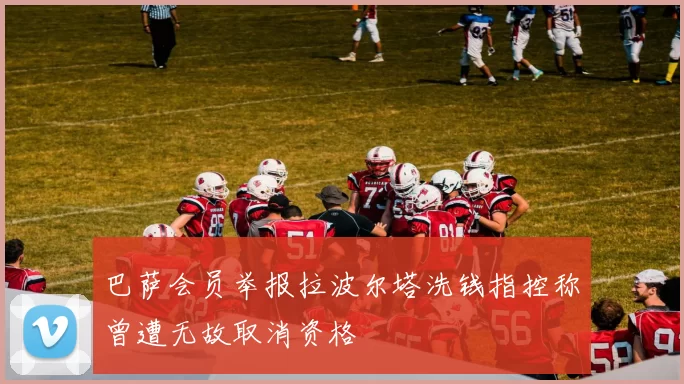 巴萨会员举报拉波尔塔洗钱指控称曾遭无故取消资格