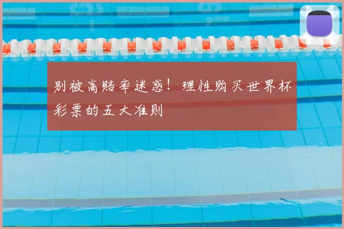 别被高赔率迷惑!理性购买世界杯彩票的五大准则