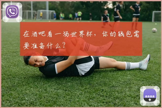 在酒吧看一场世界杯,你的钱包需要准备什么?