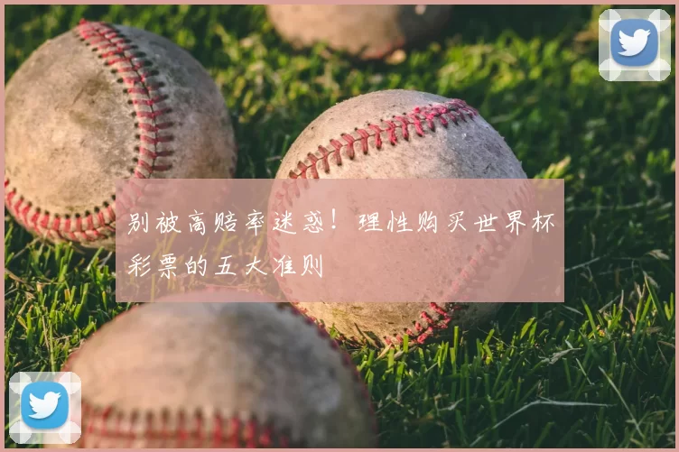 别被高赔率迷惑!理性购买世界杯彩票的五大准则