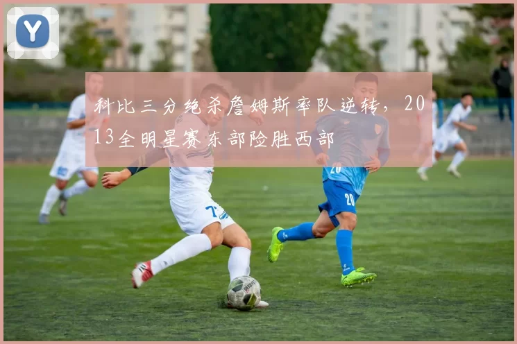 科比三分绝杀詹姆斯率队逆转，2013全明星赛东部险胜西部