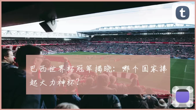 巴西世界杯冠军揭晓:哪个国家捧起大力神杯?