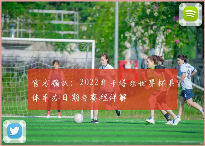 官方确认:2022年卡塔尔世界杯具体举办日期与赛程详解