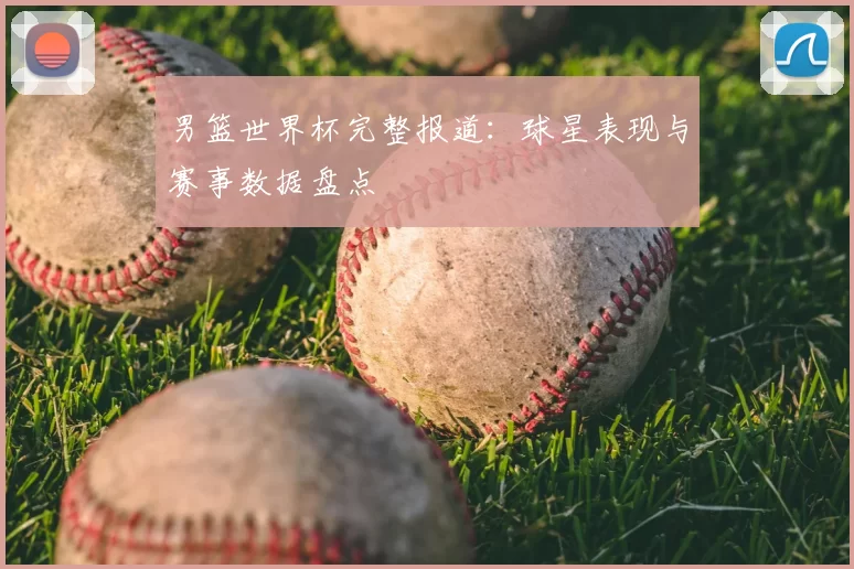男篮世界杯完整报道：球星表现与赛事数据盘点