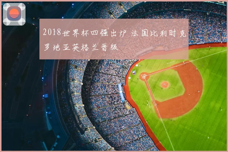 2018世界杯四强出炉 法国比利时克罗地亚英格兰晋级