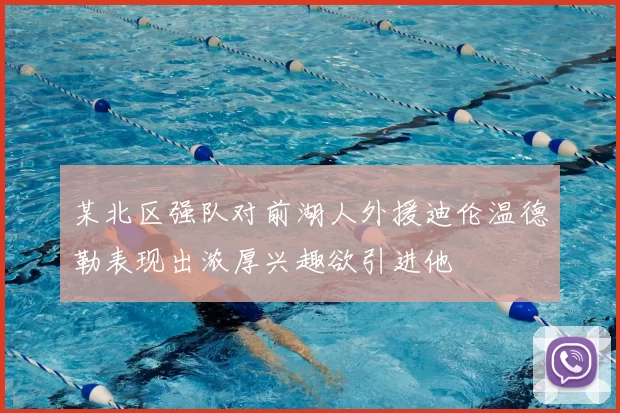 某北区强队对前湖人外援迪伦温德勒表现出浓厚兴趣欲引进他