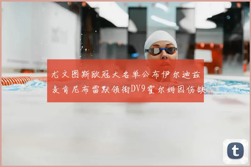 尤文图斯欧冠大名单公布伊尔迪兹麦肯尼布雷默领衔DV9霍尔姆因伤缺席