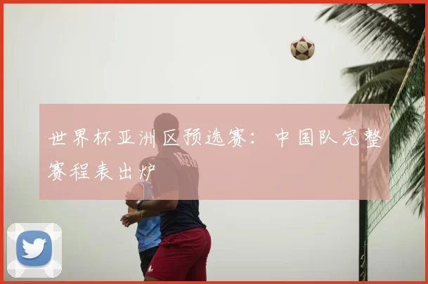 世界杯亚洲区预选赛：中国队完整赛程表出炉