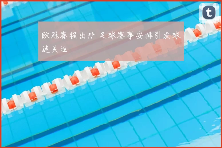 欧冠赛程出炉 足球赛事安排引发球迷关注