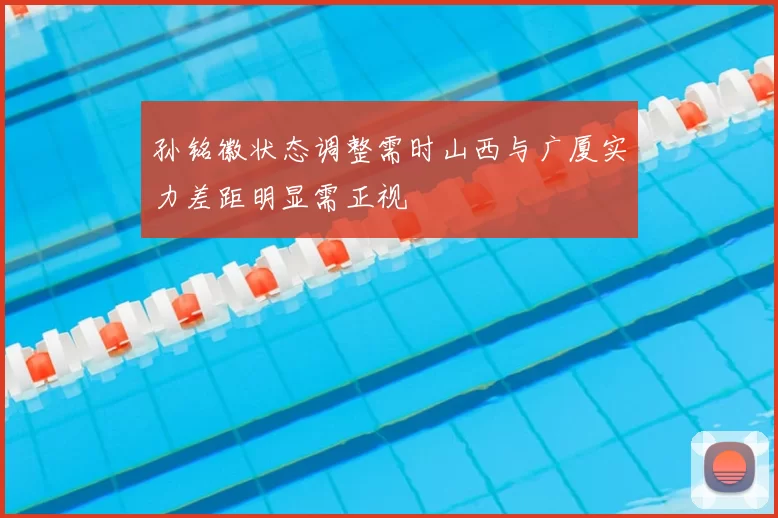 孙铭徽状态调整需时山西与广厦实力差距明显需正视