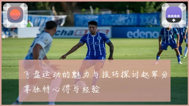 飞盘运动的魅力与技巧探讨赵军分享独特心得与经验