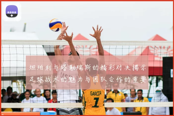 坦珀利与塔勒瑞斯的精彩对决揭示足球战术的魅力与团队合作的重要性