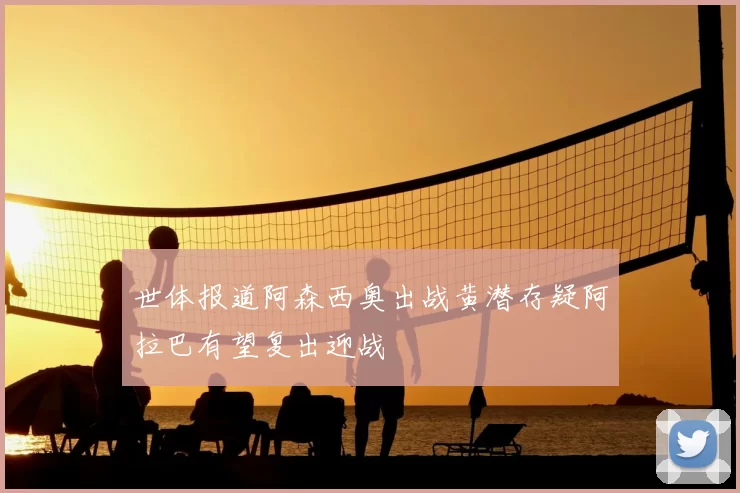 世体报道阿森西奥出战黄潜存疑阿拉巴有望复出迎战