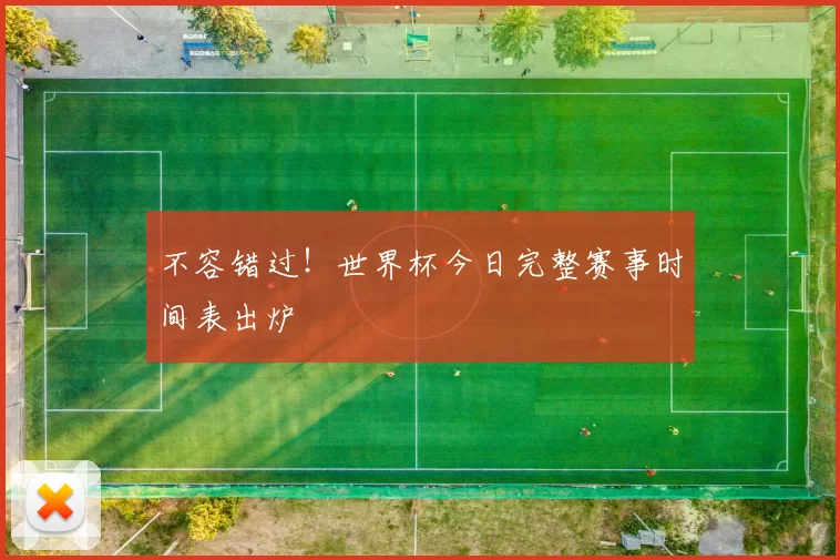 不容错过!世界杯今日完整赛事时间表出炉