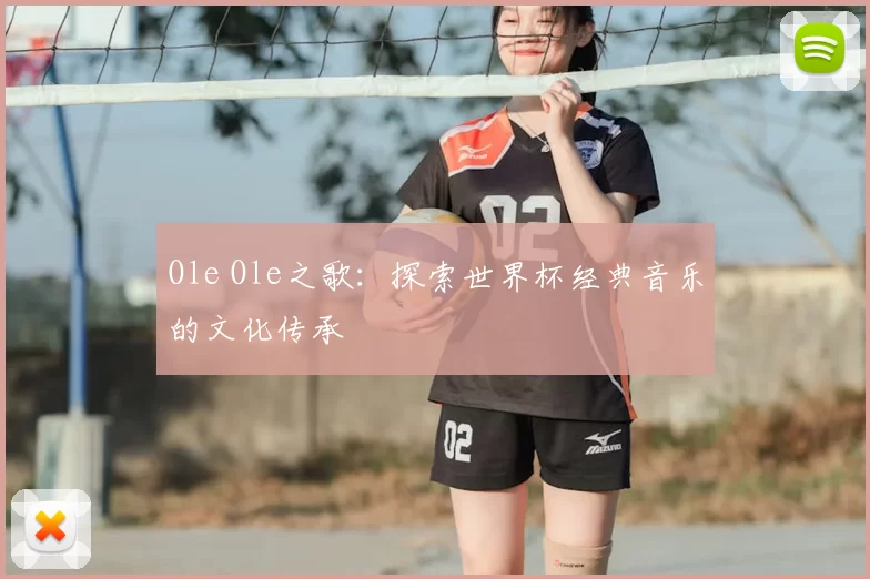 Ole Ole之歌:探索世界杯经典音乐的文化传承