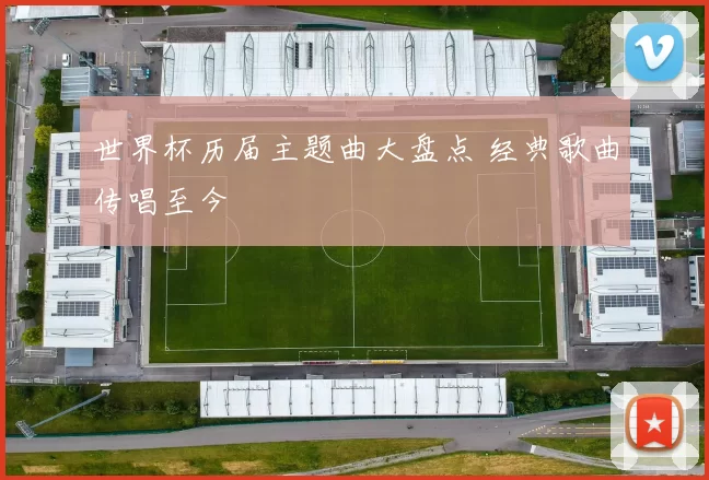 世界杯历届主题曲大盘点 经典歌曲传唱至今