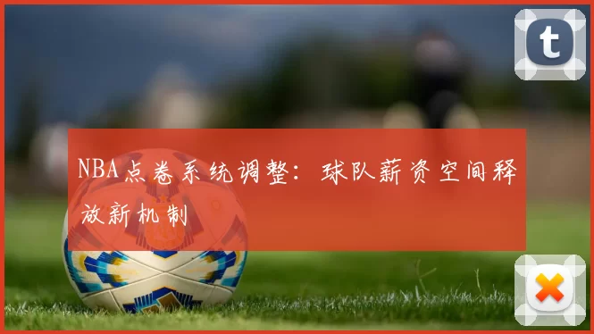 NBA点卷系统调整：球队薪资空间释放新机制