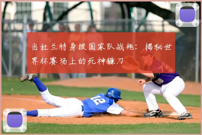 当杜兰特身披国家队战袍:揭秘世界杯赛场上的死神镰刀