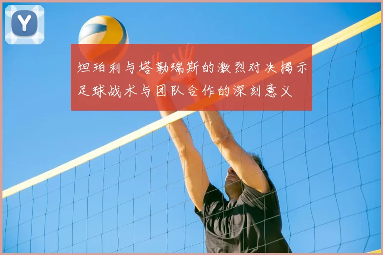 坦珀利与塔勒瑞斯的激烈对决揭示足球战术与团队合作的深刻意义