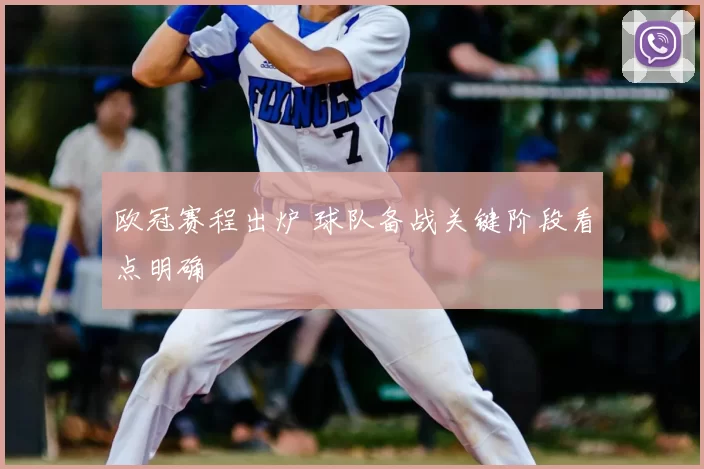欧冠赛程出炉 球队备战关键阶段看点明确