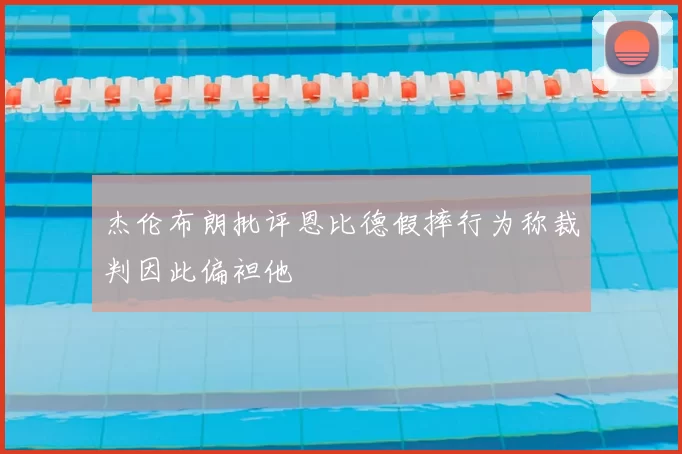 杰伦布朗批评恩比德假摔行为称裁判因此偏袒他