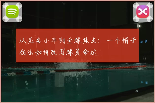 从无名小卒到全球焦点:一个帽子戏法如何改写球员命运