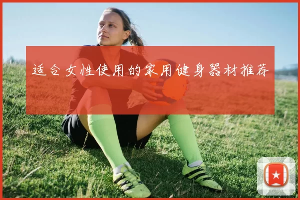 适合女性使用的家用健身器材推荐
