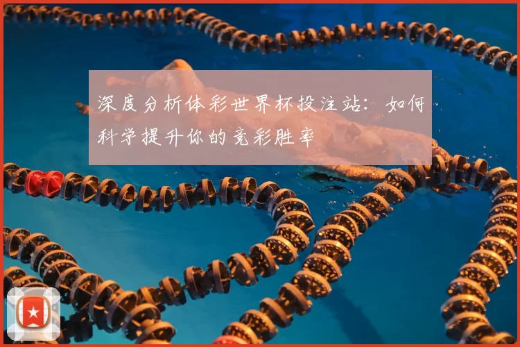 深度分析体彩世界杯投注站:如何科学提升你的竞彩胜率