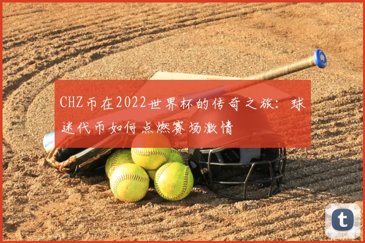 CHZ币在2022世界杯的传奇之旅:球迷代币如何点燃赛场激情