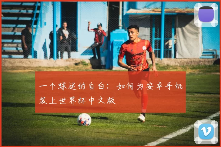 一个球迷的自白:如何为安卓手机装上世界杯中文版