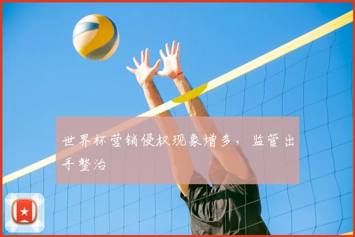 世界杯营销侵权现象增多，监管出手整治