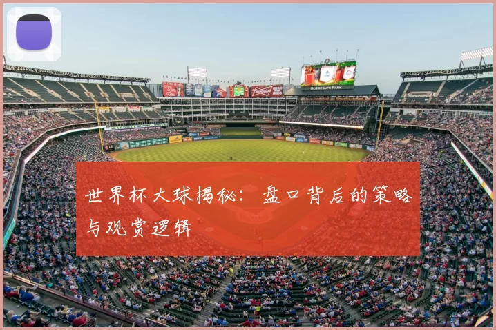 世界杯大球揭秘:盘口背后的策略与观赏逻辑