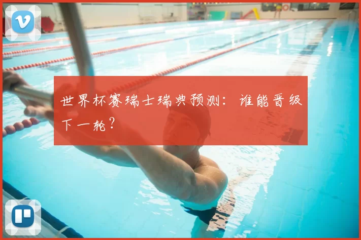 世界杯赛瑞士瑞典预测：谁能晋级下一轮？