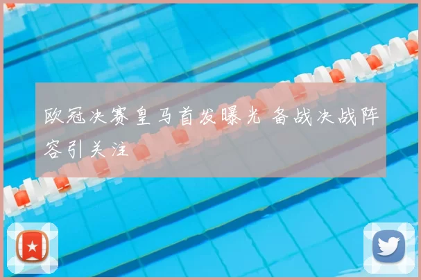 欧冠决赛皇马首发曝光 备战决战阵容引关注