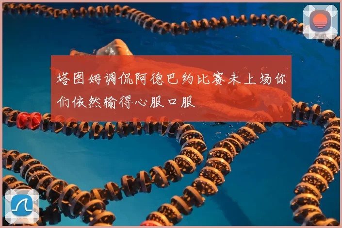 塔图姆调侃阿德巴约比赛未上场你们依然输得心服口服