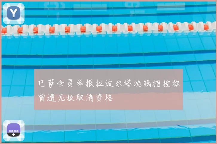 巴萨会员举报拉波尔塔洗钱指控称曾遭无故取消资格