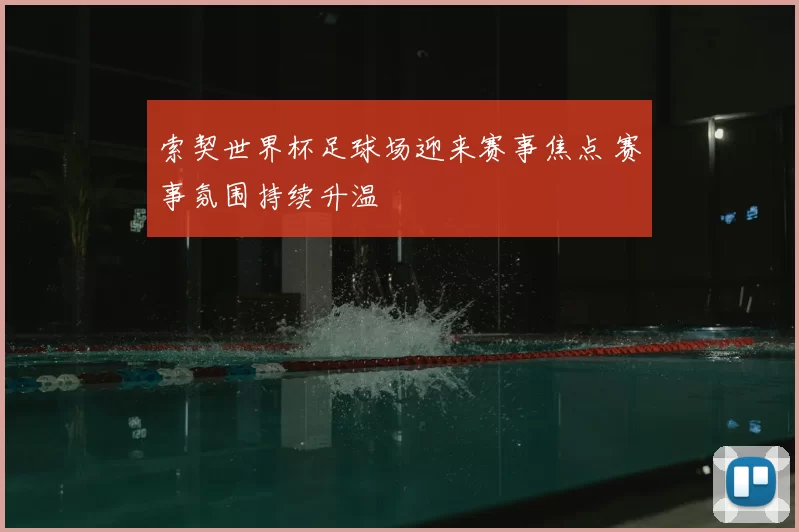 索契世界杯足球场迎来赛事焦点 赛事氛围持续升温
