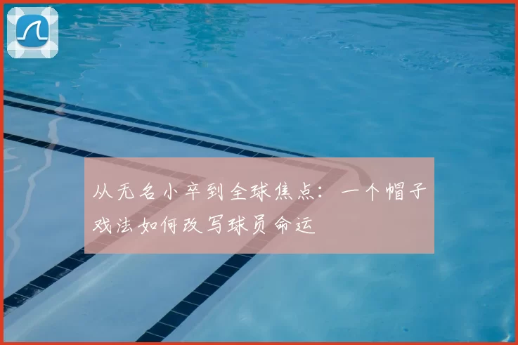 从无名小卒到全球焦点:一个帽子戏法如何改写球员命运