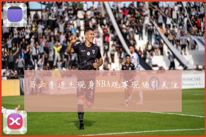 马云李连杰现身NBA观赛现场引关注