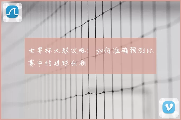 世界杯大球攻略:如何准确预测比赛中的进球狂潮