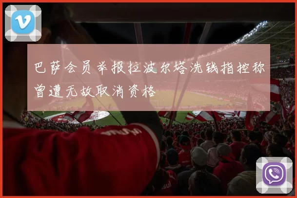 巴萨会员举报拉波尔塔洗钱指控称曾遭无故取消资格
