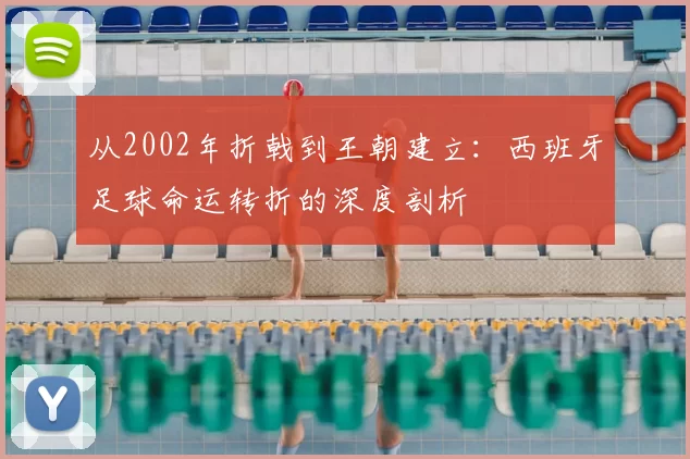 从2002年折戟到王朝建立:西班牙足球命运转折的深度剖析