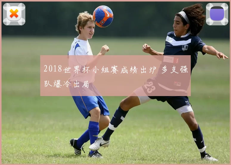 2018世界杯小组赛成绩出炉 多支强队爆冷出局