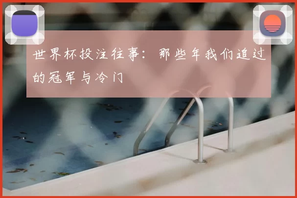 世界杯投注往事:那些年我们追过的冠军与冷门
