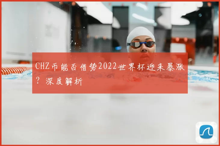 CHZ币能否借势2022世界杯迎来暴涨?深度解析