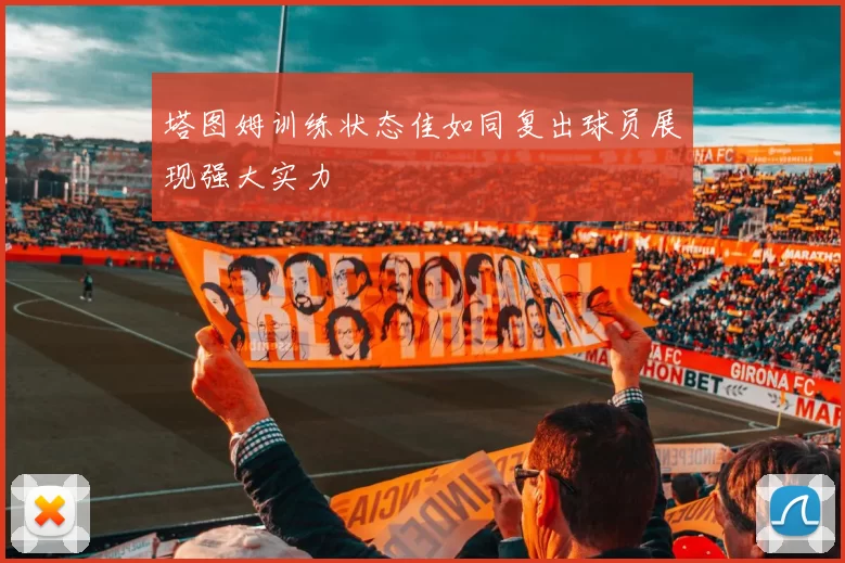 塔图姆训练状态佳如同复出球员展现强大实力